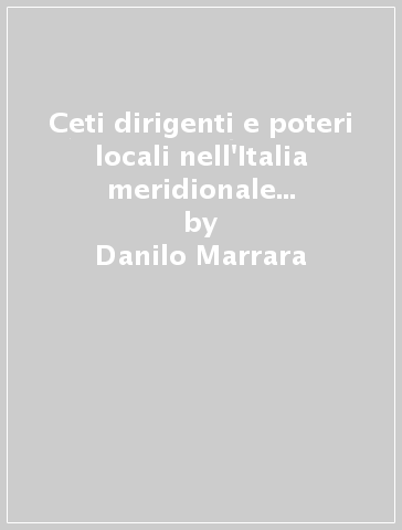 Ceti dirigenti e poteri locali nell'Italia meridionale (secoli XVI-XX) - Danilo Marrara