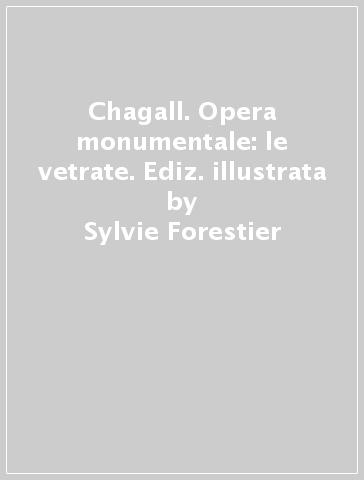 Chagall. Opera monumentale: le vetrate. Ediz. illustrata - Sylvie Forestier