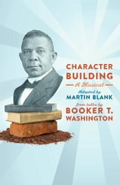 Character Building: A Musical: From Talks by Booker T. Washington