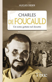 Charles De Foucauld. Un seme gettato nel deserto
