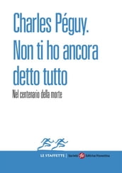 Charles Péguy. Non ti ho ancora detto tutto