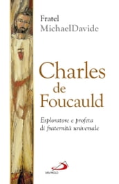 Charles de Foucauld. Esploratore e profeta di fraternità universale