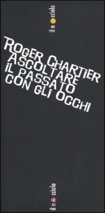 Chartier. Ascoltare il passato con gli occhi - Roger Chartier