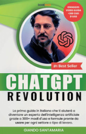 ChatGPT Revolution. La prima guida in italiano che ti aiuterà a diventare un esperto dell intelligenza artificiale grazie a 300+modi d uso e formule pronte da usare per ogni settore o tipo di lavoro. Nuova ediz.