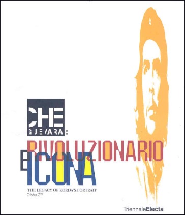 Che Guevara: rivoluzionario e icona. The legacy of Korda's Portrait. Catalogo della mostra (Milano, 26 giugno-16 settembre 2007)