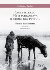 Che bellezza! Mi si schiantava il cuore nel petto... Novelle di Maremma