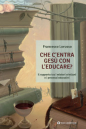 Che c entra Gesù con l educare. Il rapporto tra i misteri cristiani e i processi educativi