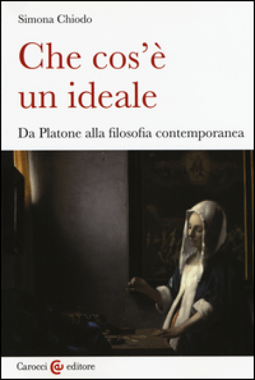 Che cos'è un ideale. Da Platone alla filosofia contemporanea - Simona Chiodo