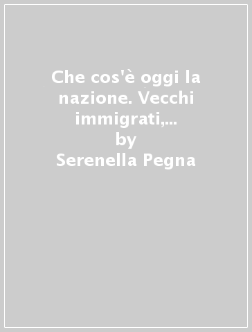 Che cos'è oggi la nazione. Vecchi immigrati, nuovi immigrati. Immigrazione islamica in Francia - Serenella Pegna