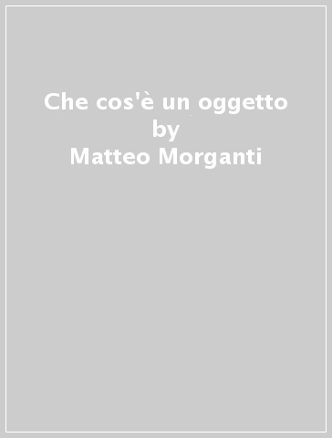 Che cos'è un oggetto - Matteo Morganti