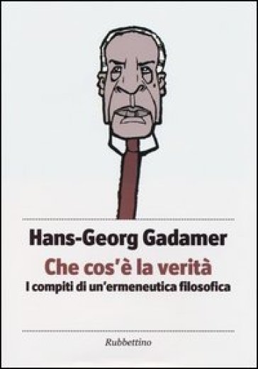 Che cos'è la verità. I compiti di un'ermeneutica filosofica - Hans-Georg Gadamer