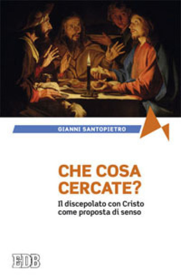 Che cosa cercate? Il discepolato con Cristo come proposta di senso - Gianni Santopietro