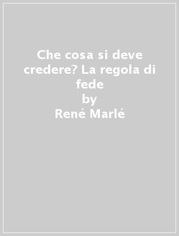 Che cosa si deve credere? La regola di fede - René Marlé