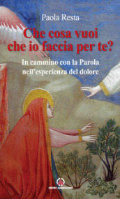 Che cosa vuoi che io faccia per te? In cammino con la Parola nell esperienza del dolore