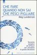 Che fare quando non sai che pesci pigliare. Tecniche semplici ed efficaci per prendere la giusta decisione