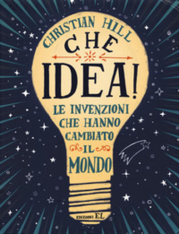 Che idea! Le invenzioni che hanno cambiato il mondo. Ediz. a colori - Christian Hill