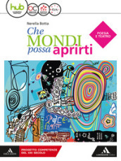 Che mondi possa aprirti. Poesia e teatro. Per le Scuole superiori. Con e-book. Con espansione online