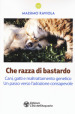 Che razza di bastardo. Cani, gatti e maltrattamento genetico. Un passo verso l adozione consapevole