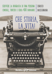 Che storia la vita! Come scrivere una biografia di una persona. Consigli, trucchi e circa 400 domande