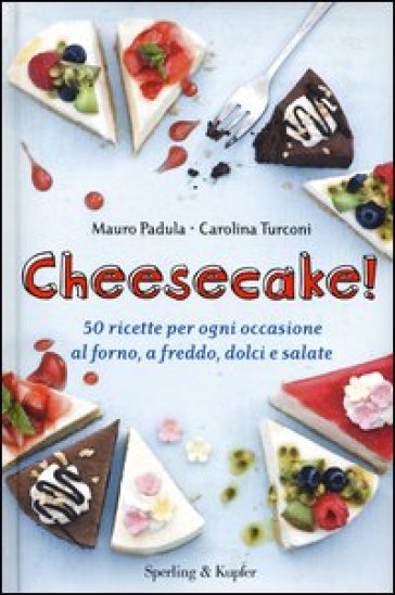 Cheesecake! 50 ricette per ogni occasione al forno, a freddo, dolci e salate - Mauro Padula - Carolina Turconi