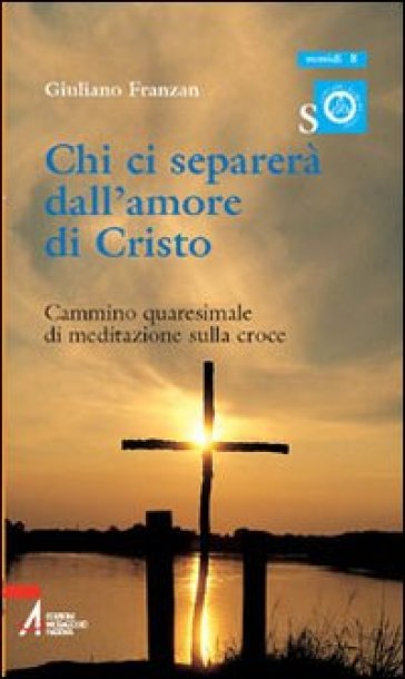 Chi ci separerà dall'amore di Cristo. Cammino quaresimale di meditazione sulla croce - Giuliano Franzan