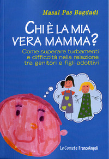 Chi è la mia vera mamma? Come superare turbamenti e difficoltà nella relazione tra genitori e figli adottivi - Masal Pas Bagdadi