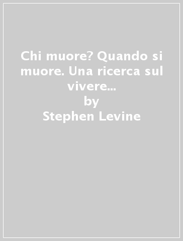 Chi muore? Quando si muore. Una ricerca sul vivere e sul morire consapevoli - Stephen Levine