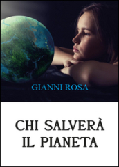 Chi salverà il pianeta... Uno sviluppo distorto sta uccidendo il mondo (Diamo voce al Pianeta)