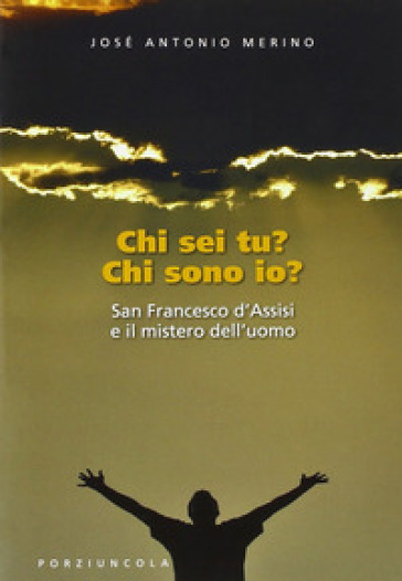 Chi sei tu? Chi sono io? San Francesco d'Assisi e il mistero dell'uomo - José Antonio Merino