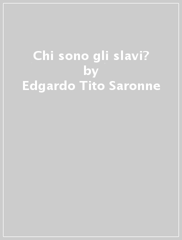 Chi sono gli slavi? - Edgardo Tito Saronne - Alberto Alberti