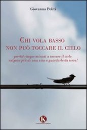 Chi vola basso non può toccare il cielo. Perché cinque minuti a toccare il cielo valgono più di una vita a guardarlo da terra!