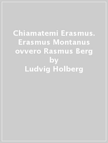 Chiamatemi Erasmus. Erasmus Montanus ovvero Rasmus Berg - Ludvig Holberg