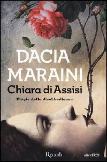 Chiara di Assisi. Elogio della disobbedienza - Dacia Maraini