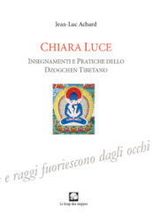 Chiara luce. Insegnamenti e pratiche dello Dzogchen tibetano