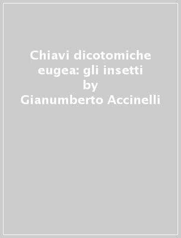 Chiavi dicotomiche eugea: gli insetti - Gianumberto Accinelli