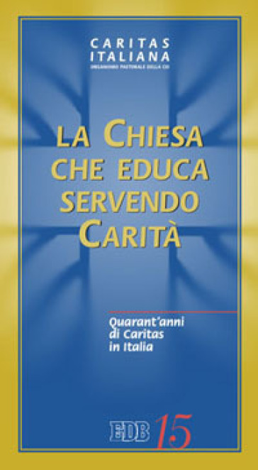 La Chiesa che educa servendo carità. Quarant'anni di Caritas in Italia