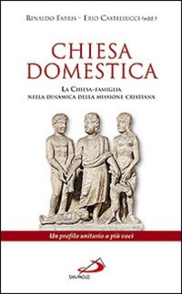 Chiesa domestica. La Chiesa-famiglia nella dinamica della missione cristiana. Un profilo unitario a più voci - Rinaldo Fabris - Erio Castellucci