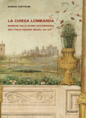 La Chiesa lombarda. Ricerche sulla storia ecclesiastica dell Italia padana (secoli XIV-XV)