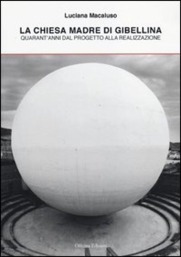 La Chiesa madre di Gibellina. Quarant'anni dal progetto alla realizzazione - Luciana Macaluso