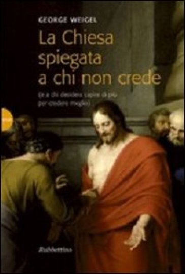 La Chiesa spiegata a chi non crede (e a chi desidera capire di più per credere meglio) - George Weigel