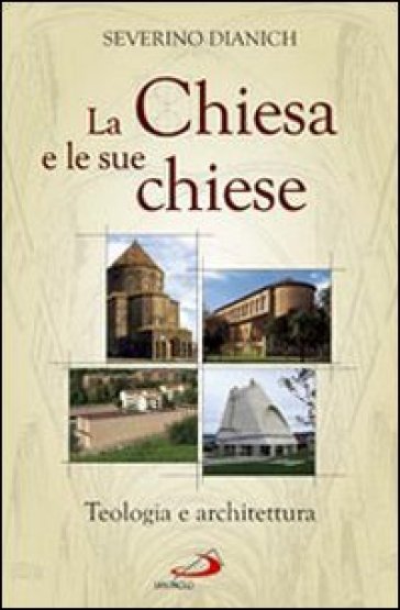 La Chiesa e le sue chiese. Teologia e architettura - Severino Dianich