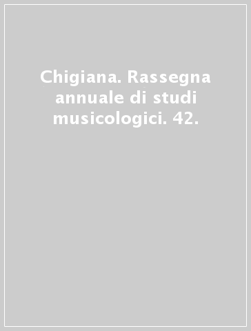 Chigiana. Rassegna annuale di studi musicologici. 42.