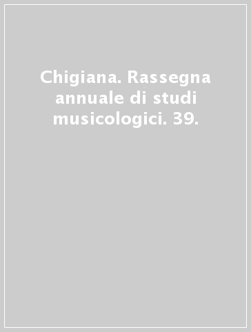 Chigiana. Rassegna annuale di studi musicologici. 39.