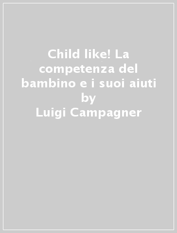 Child like! La competenza del bambino e i suoi aiuti - Luigi Campagner