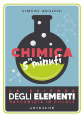 Chimica in 5 minuti. La scienza degli elementi raccontata in pillole