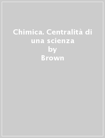 Chimica. Centralità di una scienza - jr. Lemay - Brown