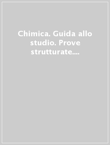 Chimica. Guida allo studio. Prove strutturate. Domande. Esercizi. Per le Scuole superiori