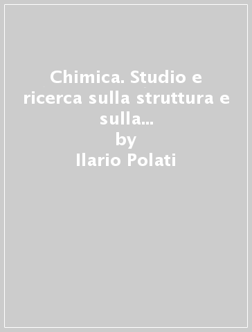 Chimica. Studio e ricerca sulla struttura e sulla proprietà della materia. Per le Scuole superiori - Giovanni Sacco - Ilario Polati