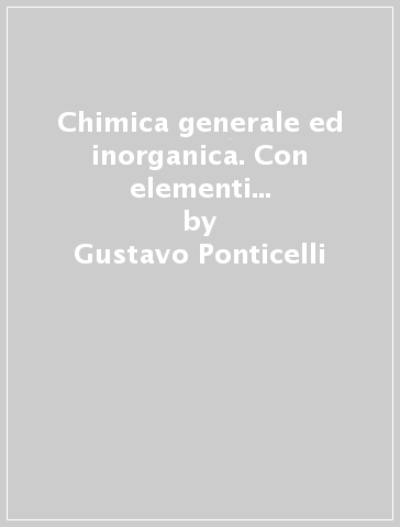 Chimica generale ed inorganica. Con elementi di chimica organica. Per lauree triennali - Gustavo Ponticelli - Giorgio Usai