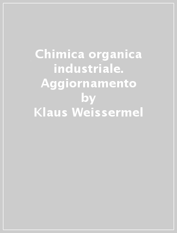 Chimica organica industriale. Aggiornamento - Hans-Jurgen Arpe - Klaus Weissermel